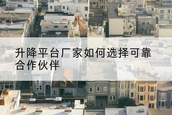 东莞升降平台厂家-如何选择可靠合作伙伴