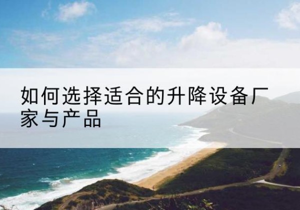 东莞电动升降平台厂家-如何选择适合的升降设备厂家与产品
